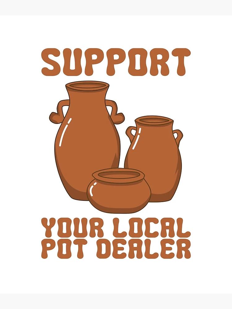 Support Your Local Pot Dealer Funny Pottery Gift Poster for Sale by Dan66