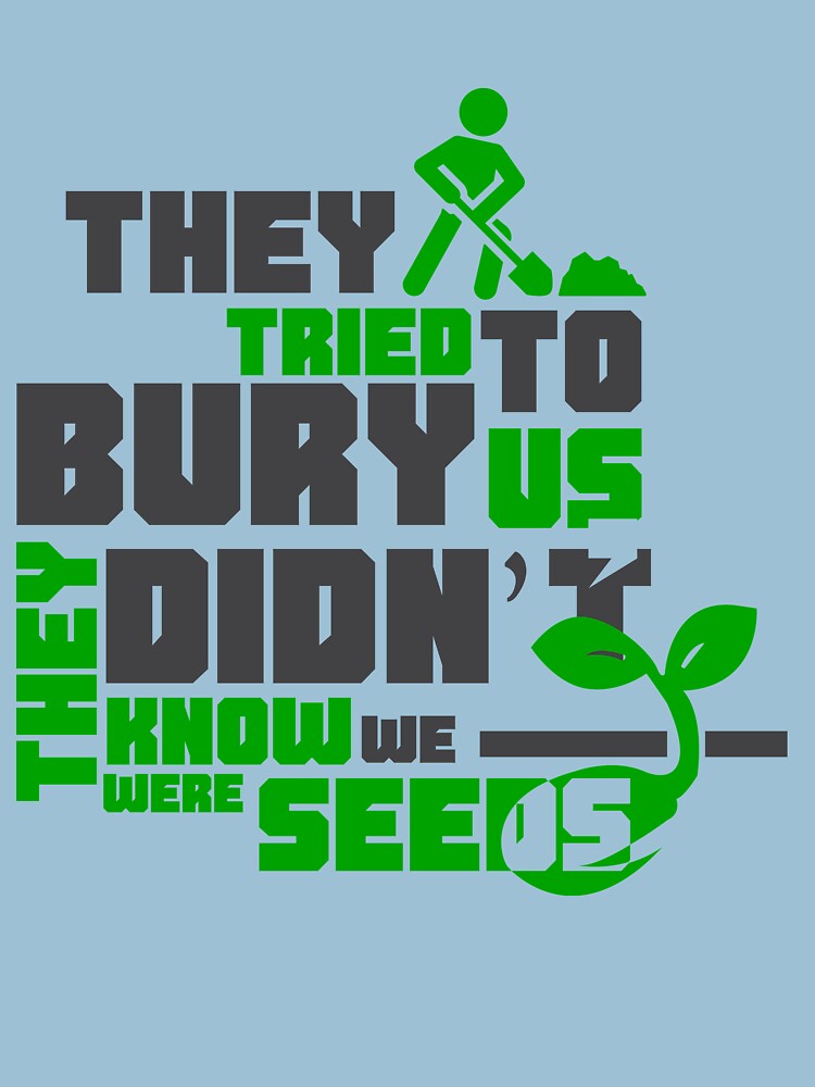 Image result for they tried to bury us. they didn't know we were seeds