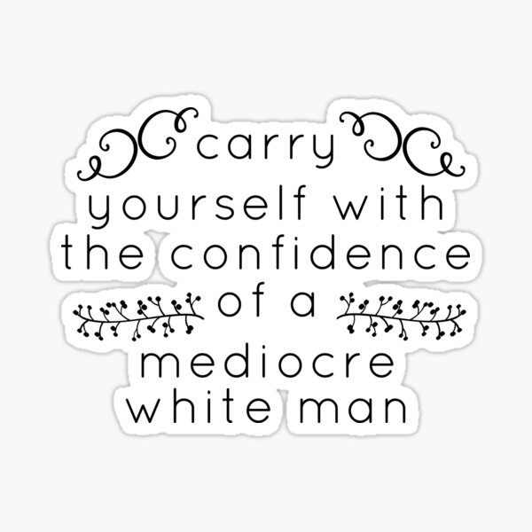 Carry yourself with the confidence of a mediocre white man Sticker