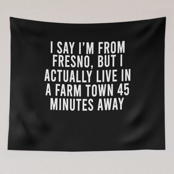 Item preview, I say I'm from Fresno but I actually live in a Farm town 45 minutes away designed and sold by LimaChippewa.