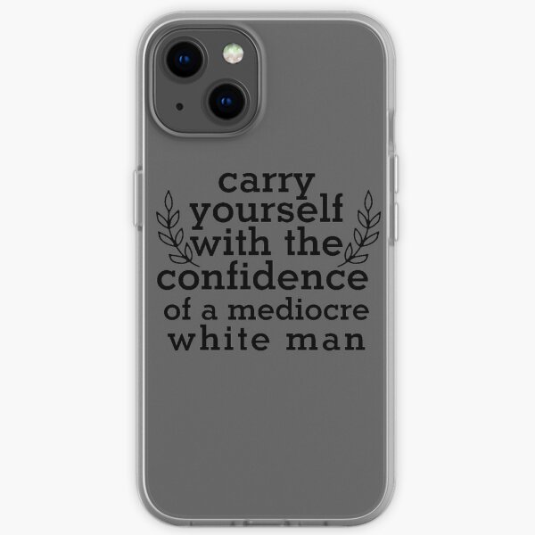 Carry yourself with the confidence of a mediocre white man iPhone Soft Case
