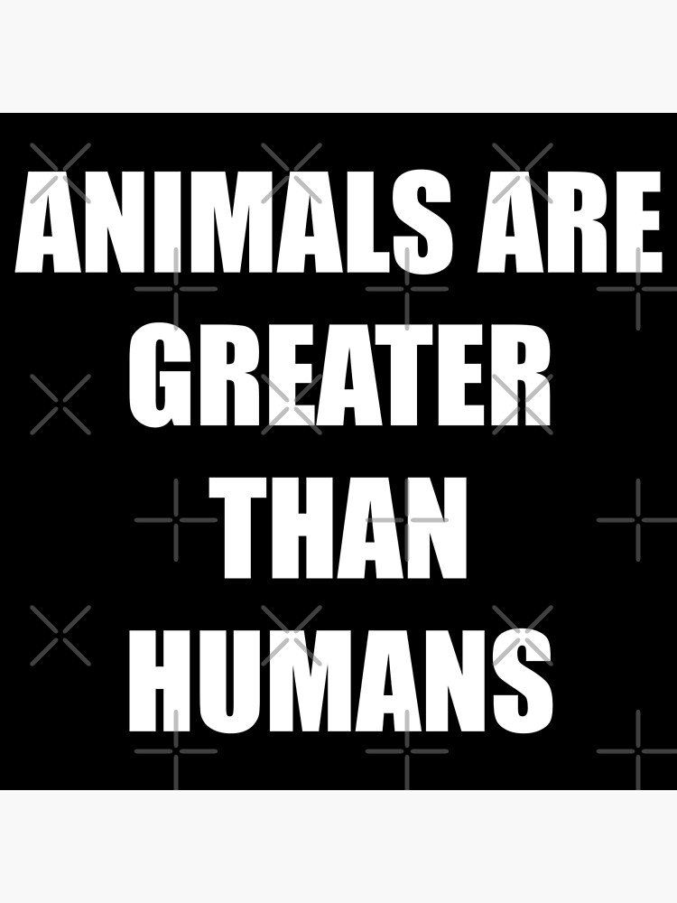 "Animals are greater than humans Bold Impact text" Poster for Sale by