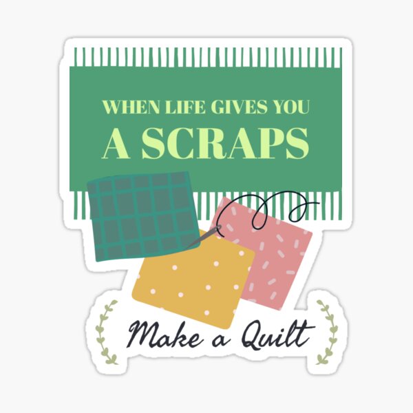 When life gives you a scrap make a quilt sticker Sticker