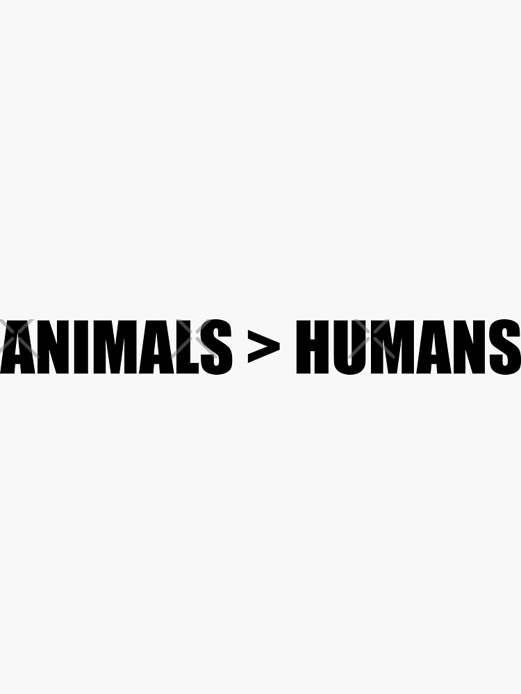 "Animals are greater than humans Bold Impact text" Sticker for Sale