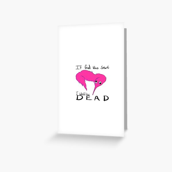 If god was smart i would be dead Greeting Card