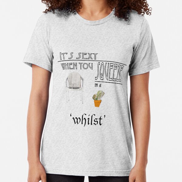 It's sexy when you squeeze in a 'whilst' Tri-blend T-Shirt