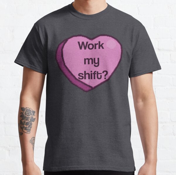 Work My Shift? Classic T-Shirt