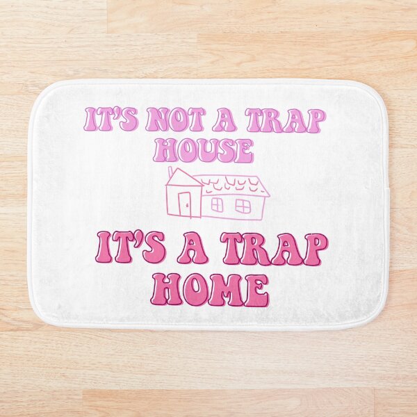 It’s not a trap house, it’s a trap home Bath Mat