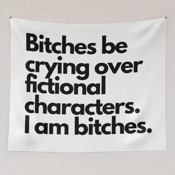 Item preview, Bitches be crying over fictional characters- funny quote designed and sold by Faeblehoarder.