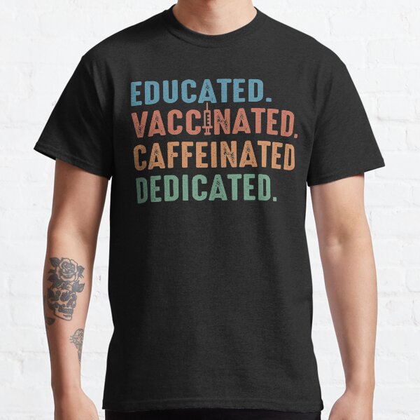 Educated Vaccinated Caffeinated Dedicated Classic T-Shirt