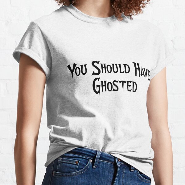 You Should Have Ghosted Classic T-Shirt