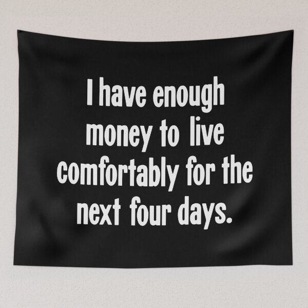Item preview, I Have Enough Money To Live Comfortably For the Next Four Days designed and sold by Good-Looking Corpse.
