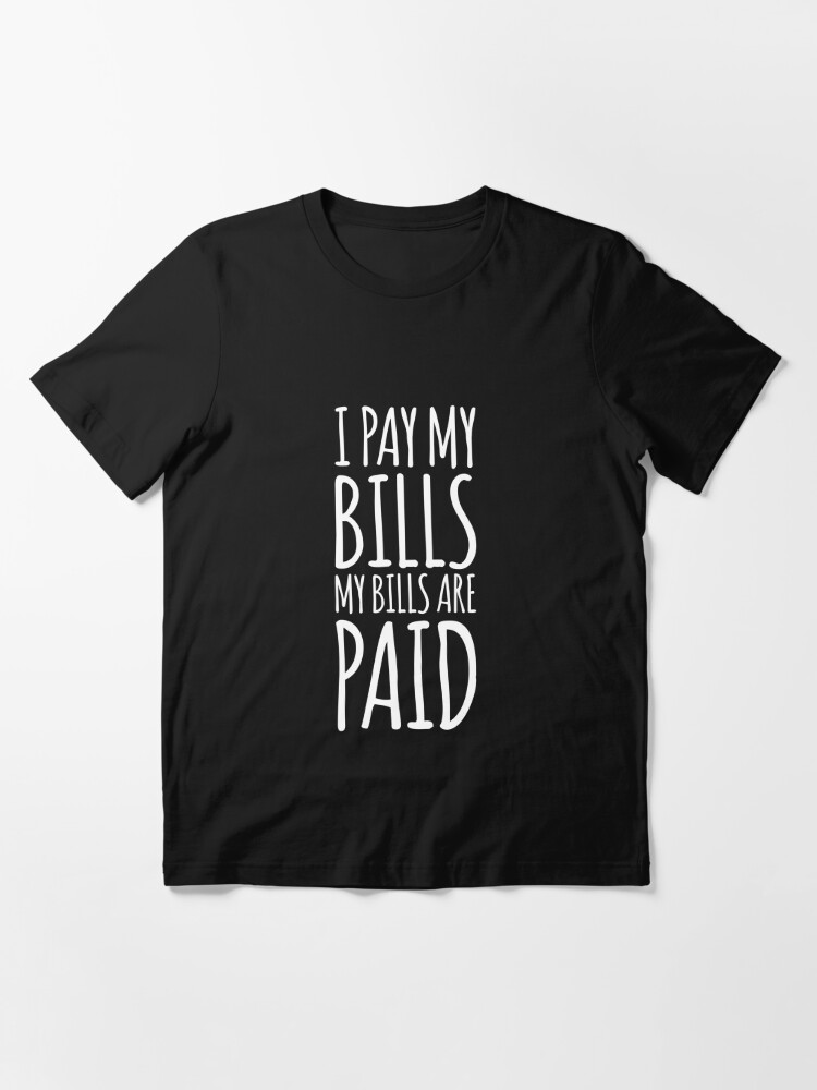 i pay my bills my bills are paid shirt