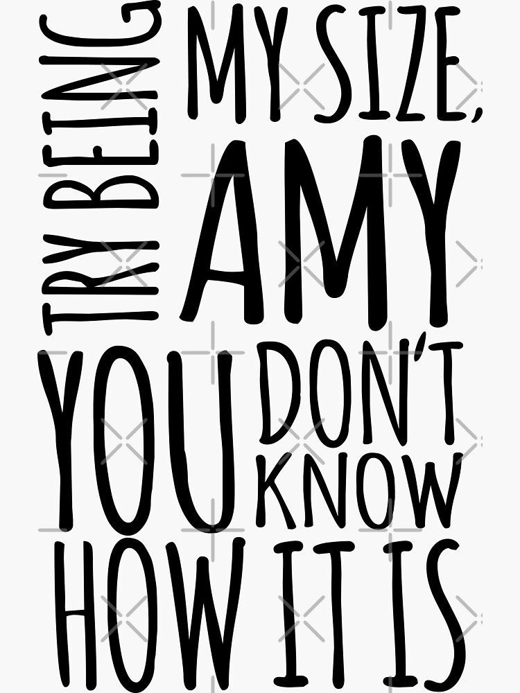 Try being my size Amy, you don't know how it is Tammy Amy Slatong