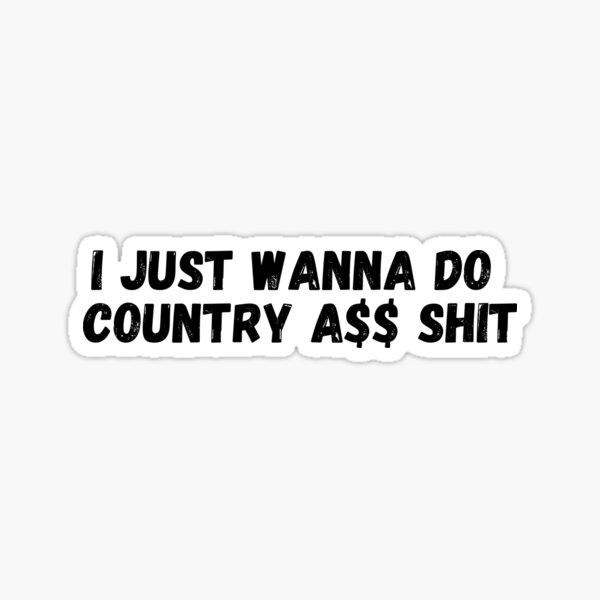 I Just Wanna Do Country A$$ Shit Sticker