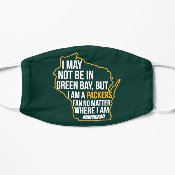 I may not be in Green Bay, but i am a packers fan no matter where I am Flat Mask