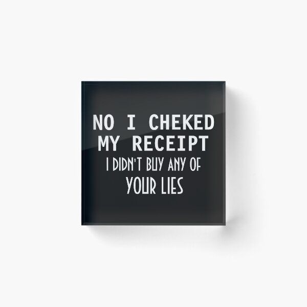 Item preview, No I Checked My Receipt I Didn't Buy Any Of Your Lies designed and sold by TINASTORESHOPE.