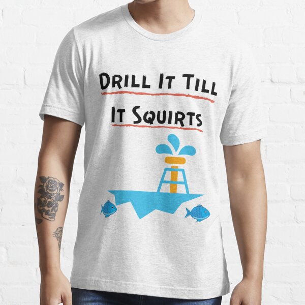 Drill Till Squirts T-Shirts for Sale