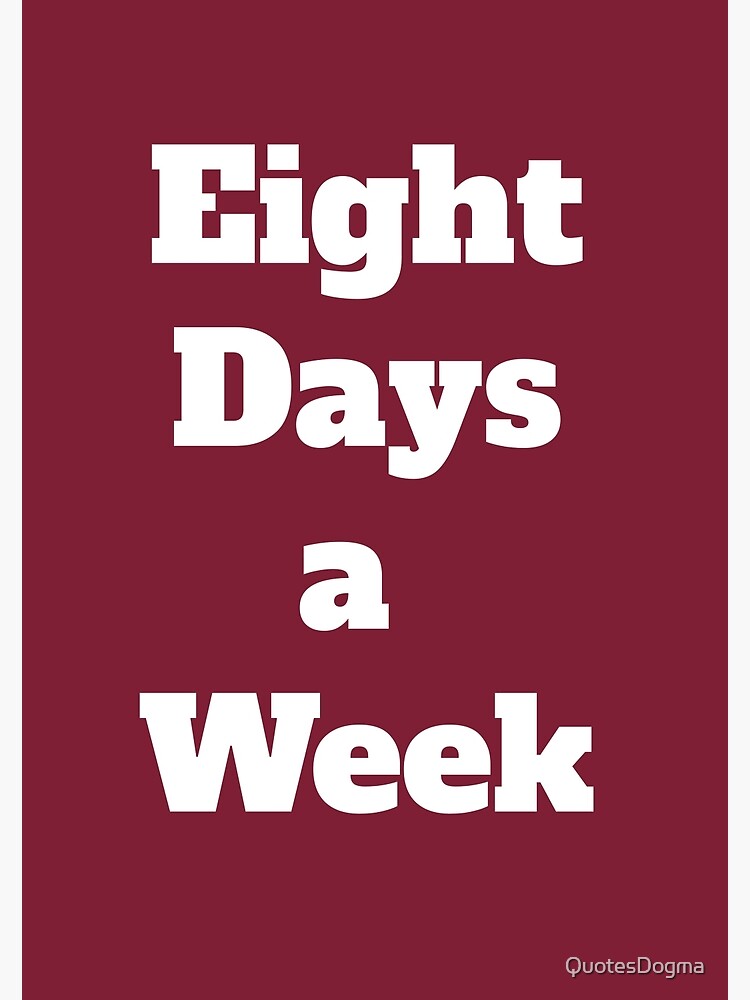 "Eight Days a Week" Poster for Sale by QuotesDogma Redbubble