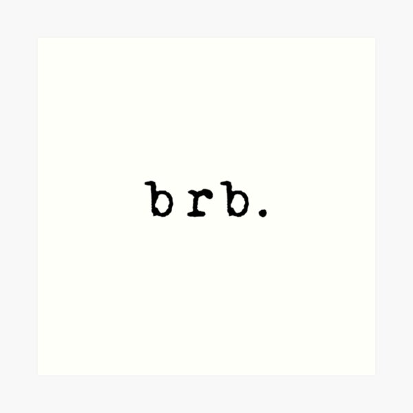 brb. (Be Right Back) | Art Print