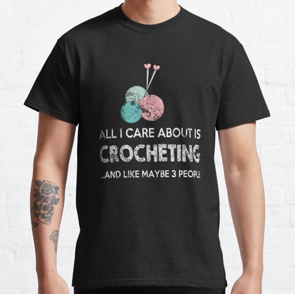 I Like Crocheting And Maybe 3 Classic T-Shirt