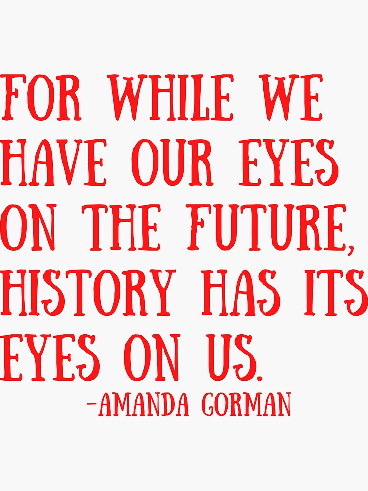 "For while we have our eyes on the future, history has its eyes on us