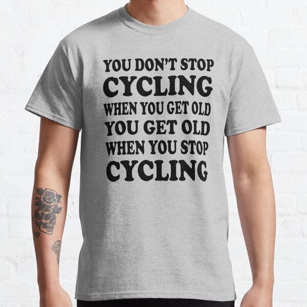 you don't stop cycling when you get old you get old when you stop cycling Classic T-Shirt