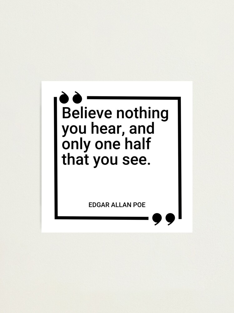 Believe half of what you see. Believe none of what you hear