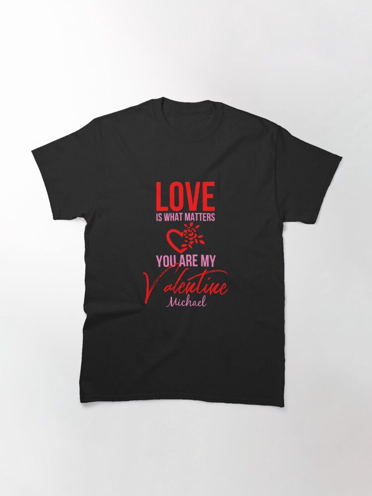 Alternate view of Love Is What Matters. You Are My Valentine - Michael Classic T-Shirt