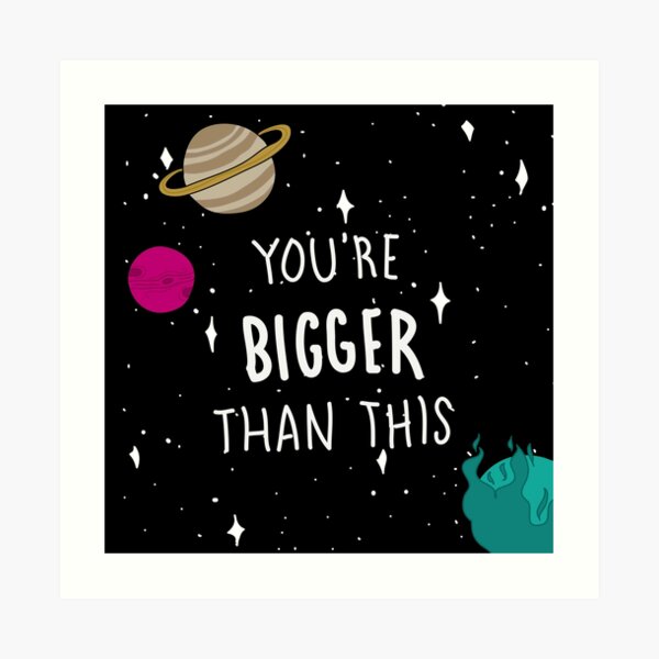 You're Bigger Than This Art Print