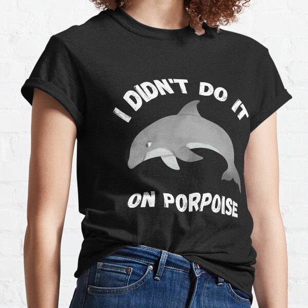 I didn't do it on porpoise  Classic T-Shirt