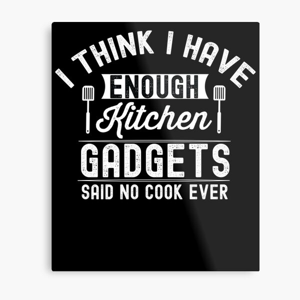 I think i have enough kitchen gadgets - said no cook ever - Funny