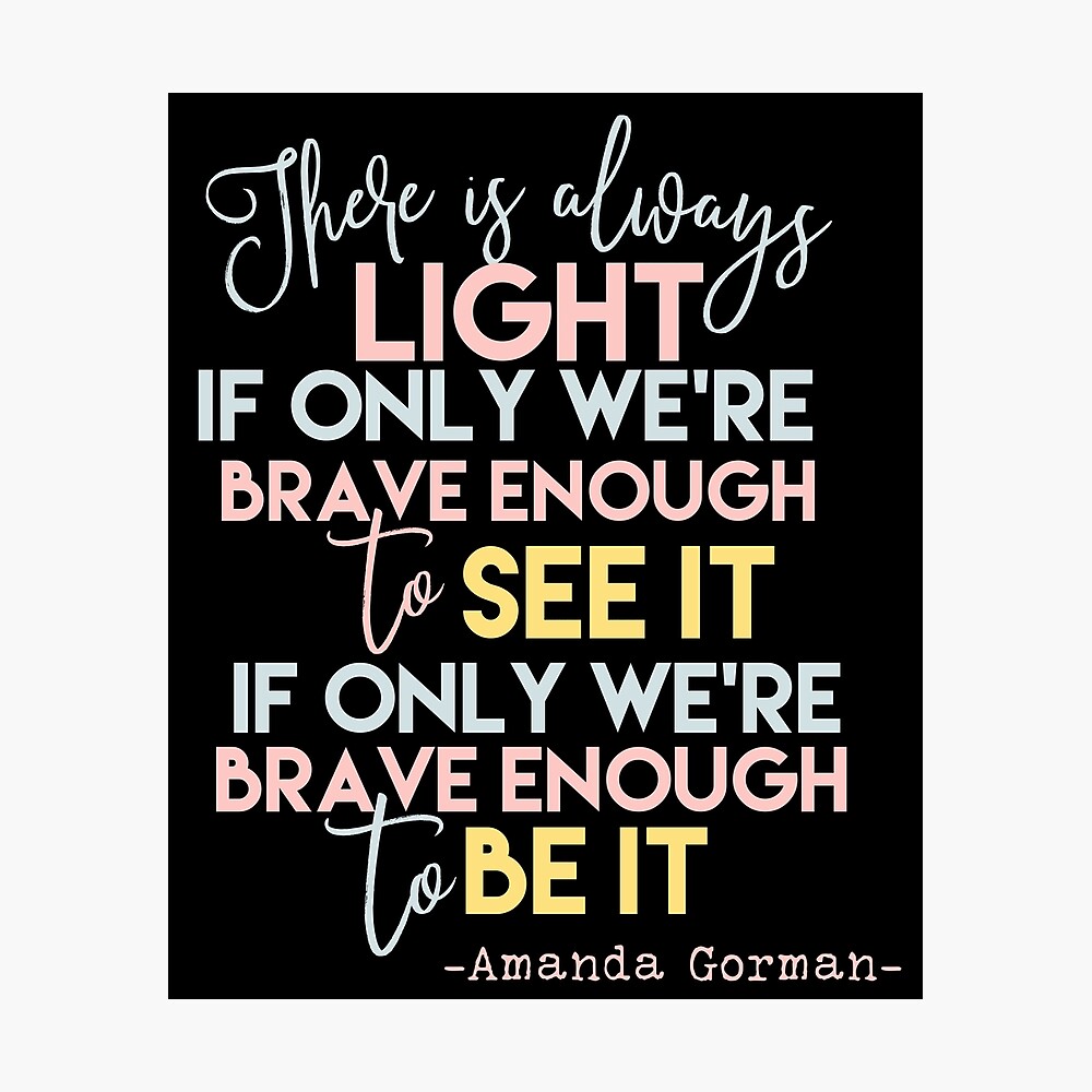 There Is Always Light If Only We Re Brave Enough To See It If Only We Re Brave Enough To Be It Amanda Gorman Poster By Koolkreationz Redbubble