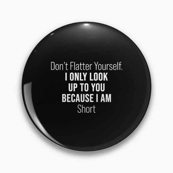 Item preview, Don't Flatter Yourself I only look up to you because I am short designed and sold by LimaChippewa.
