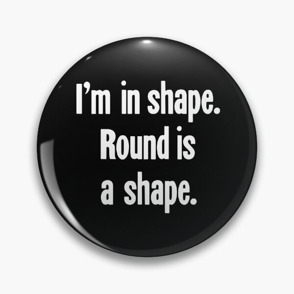 Item preview, I'm In Shape. Round Is a Shape. designed and sold by Good-Looking Corpse.