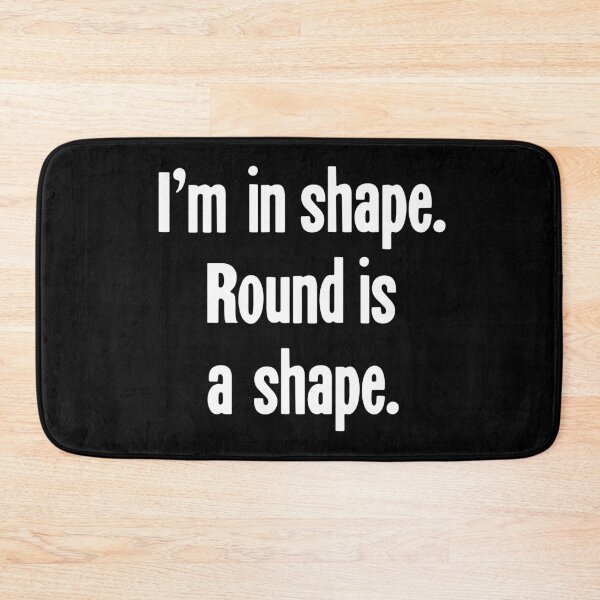 Item preview, I'm In Shape. Round Is a Shape. designed and sold by Good-Looking Corpse.