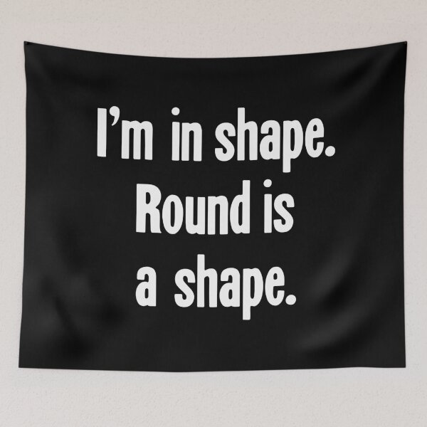 Item preview, I'm In Shape. Round Is a Shape. designed and sold by Good-Looking Corpse.