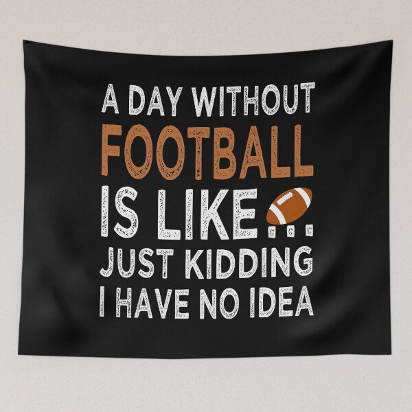 Item preview, Copy of A Day Without Football Is Like Just Kidding I have No Idea Funny  designed and sold by Dexter Freeman.