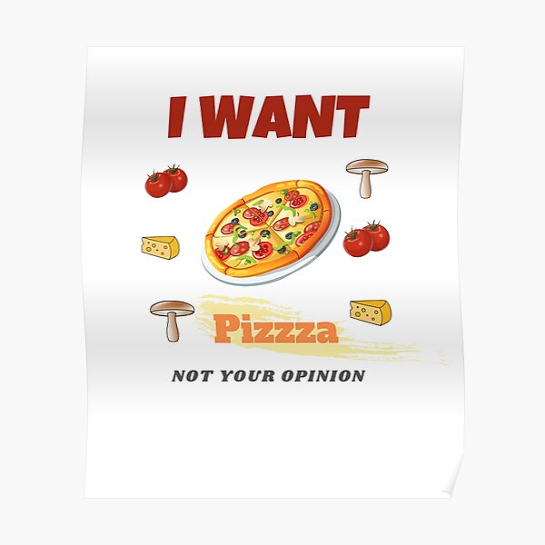 I want pizza not your opinion Poster