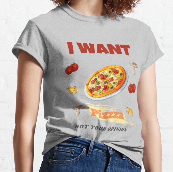 I want pizza not your opinion Classic T-Shirt