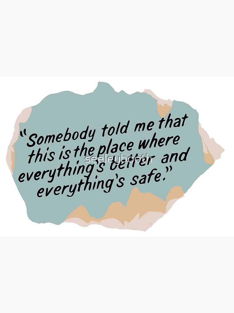 Somebody told me that this is the place where everything's better and everything's safe by seeleybooth