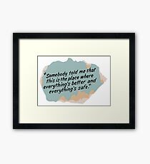 Somebody told me that this is the place where everything's better and everything's safe Framed Print