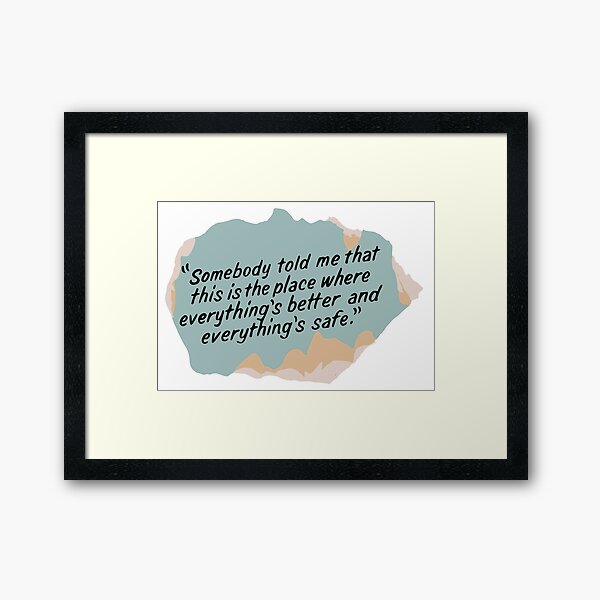 Somebody told me that this is the place where everything's better and everything's safe Framed Art Print
