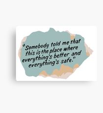 Somebody told me that this is the place where everything's better and everything's safe Canvas Print