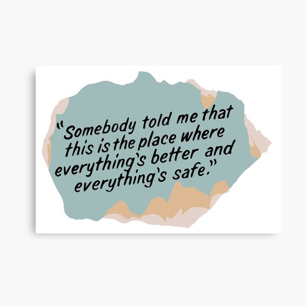 Somebody told me that this is the place where everything's better and everything's safe Canvas Print