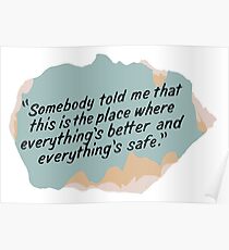 Somebody told me that this is the place where everything's better and everything's safe Poster
