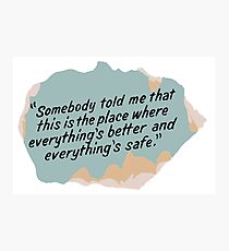 Somebody told me that this is the place where everything's better and everything's safe Photographic Print