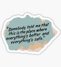 Somebody told me that this is the place where everything's better and everything's safe Sticker