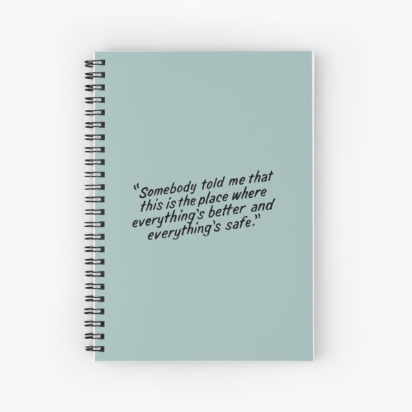 Somebody told me that this is the place where everything's better and everything's safe Spiral Notebook