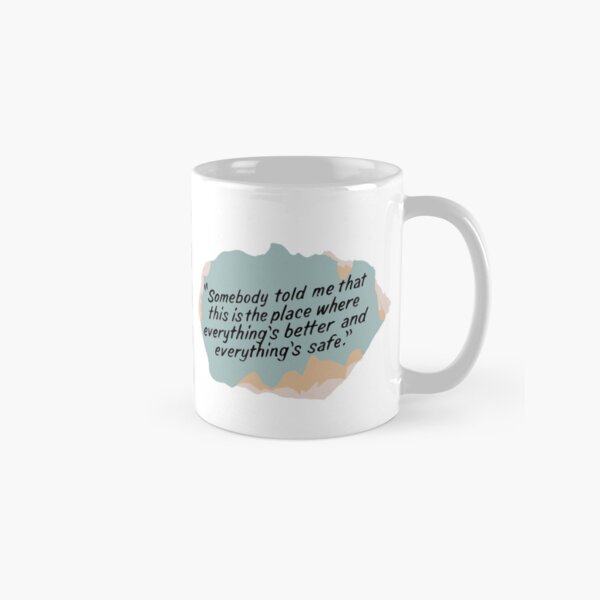 Somebody told me that this is the place where everything's better and everything's safe Classic Mug